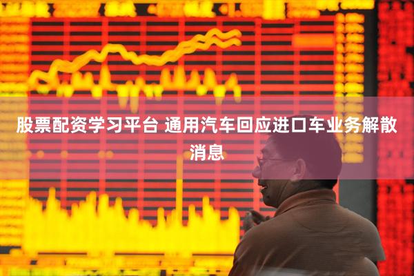 股票配资学习平台 通用汽车回应进口车业务解散消息