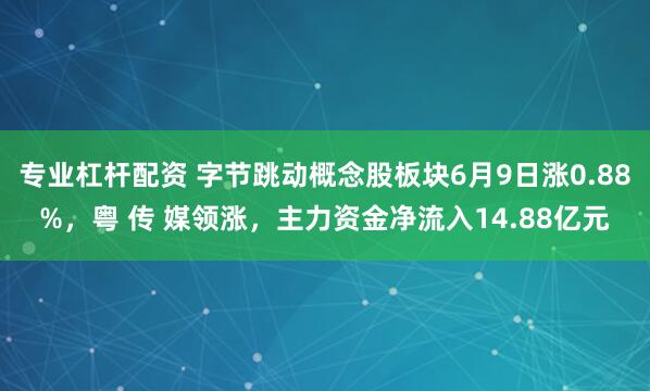 专业杠杆配资 字节跳动概念股板块6月9日涨0.88%，粤 传 媒领涨，主力资金净流入14.88亿元