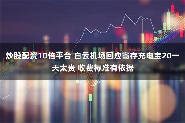 炒股配资10倍平台 白云机场回应寄存充电宝20一天太贵 收费标准有依据