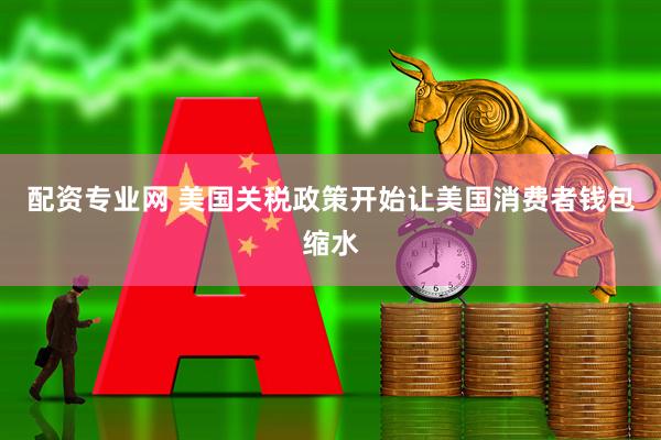 配资专业网 美国关税政策开始让美国消费者钱包缩水